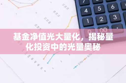 基金净值光大量化，揭秘量化投资中的光量奥秘