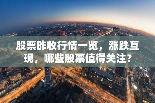 股票昨收行情一览，涨跌互现，哪些股票值得关注？