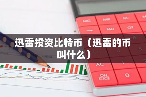 迅雷投资比特币（迅雷的币叫什么）-第1张图片-智财锋资讯网