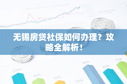 无锡房贷社保如何办理？攻略全解析！