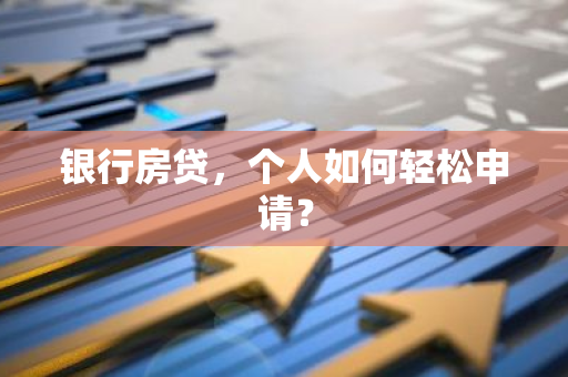 银行房贷，个人如何轻松申请？