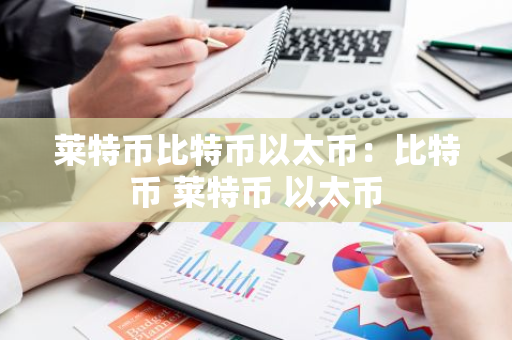 莱特币比特币以太币：比特币 莱特币 以太币