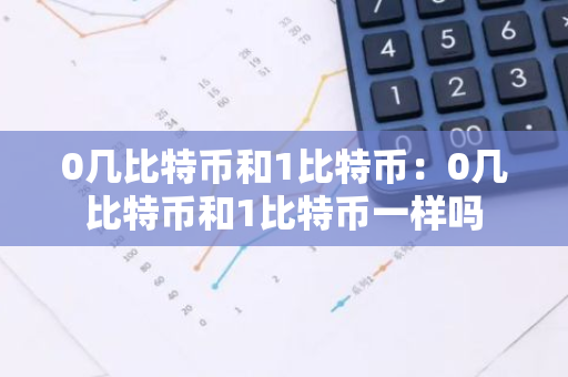 0几比特币和1比特币：0几比特币和1比特币一样吗