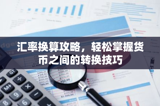 汇率换算攻略，轻松掌握货币之间的转换技巧