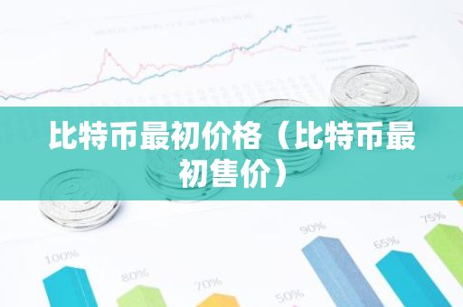 比特币最初价格（比特币最初售价）-第1张图片-智财锋资讯网