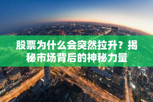 股票为什么会突然拉升？揭秘市场背后的神秘力量