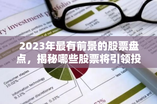 2023年最有前景的股票盘点，揭秘哪些股票将引领投资潮流？