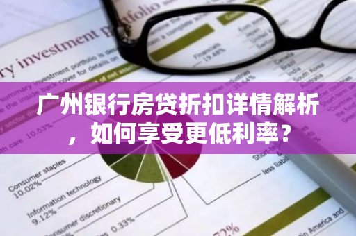 广州银行房贷折扣详情解析，如何享受更低利率？