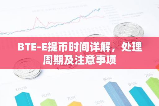 BTE-E提币时间详解，处理周期及注意事项-第1张图片-智财锋资讯网