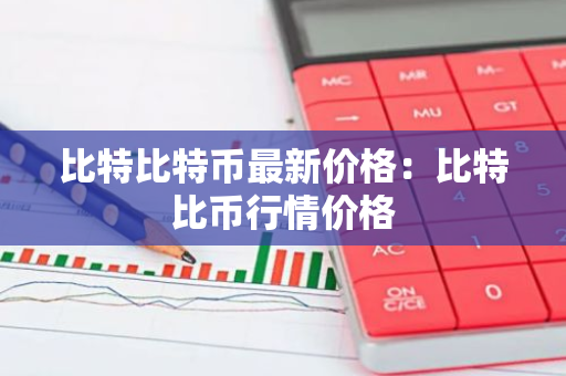 比特比特币最新价格:比特比币行情价格-第1张图片-智财锋资讯网 比特比特币最新价格:比特比币行情价格-第1张图片-智财锋资讯网