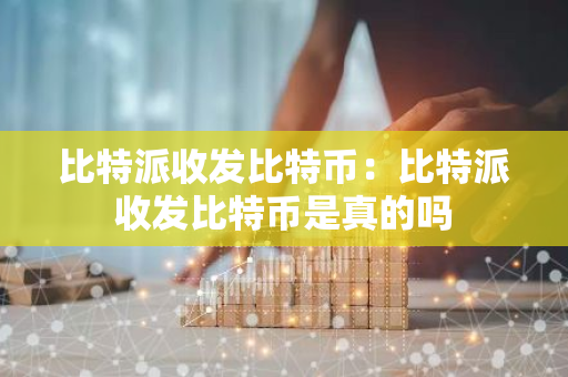 比特派收发比特币：比特派收发比特币是真的吗-第1张图片-智财锋资讯网