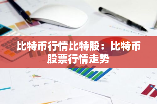 比特币行情比特股：比特币股票行情走势