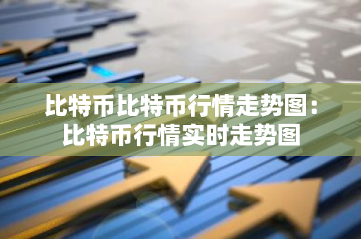 比特币比特币行情走势图：比特币行情实时走势图