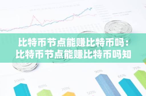 比特币节点能赚比特币吗：比特币节点能赚比特币吗知乎
