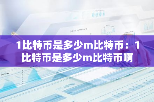 1比特币是多少m比特币：1比特币是多少m比特币啊