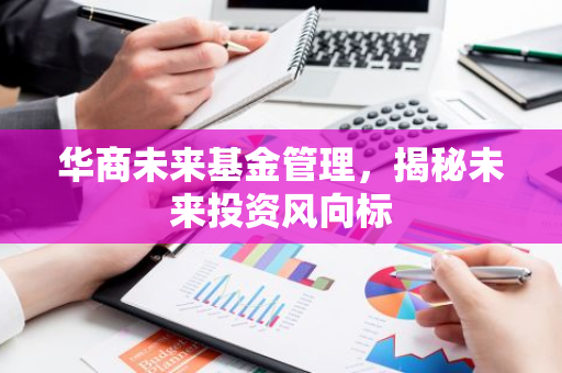 华商未来基金管理，揭秘未来投资风向标