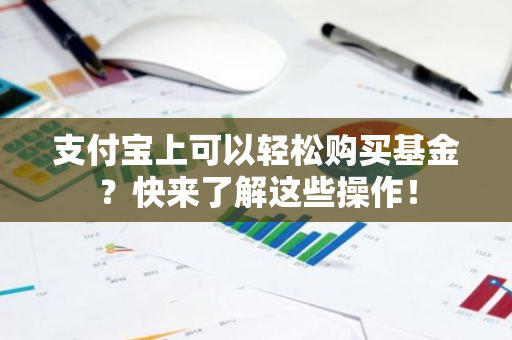 支付宝上可以轻松购买基金？快来了解这些操作！