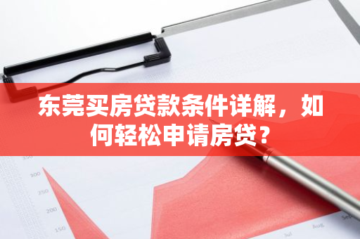 东莞买房贷款条件详解，如何轻松申请房贷？