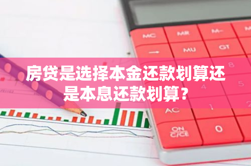 房贷是选择本金还款划算还是本息还款划算？