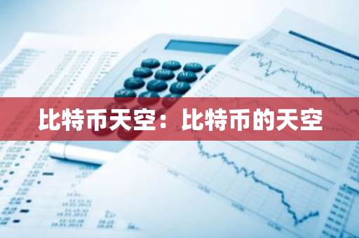 比特币天空:比特币的天空-第1张图片-智财锋资讯网 比特币天空:比特币的天空-第1张图片-智财锋资讯网