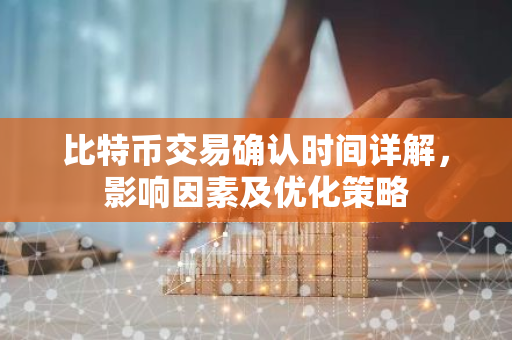 比特币交易确认时间详解，影响因素及优化策略