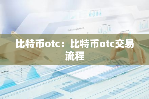 比特币otc：比特币otc交易流程