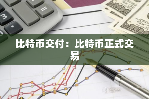比特币交付：比特币正式交易-第1张图片-智财锋资讯网