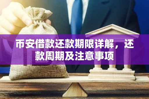 币安借款还款期限详解，还款周期及注意事项