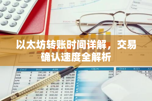 以太坊转账时间详解，交易确认速度全解析