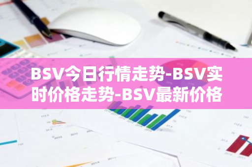 BSV今日行情走势-BSV实时价格走势-BSV最新价格-第1张图片-智财锋资讯网