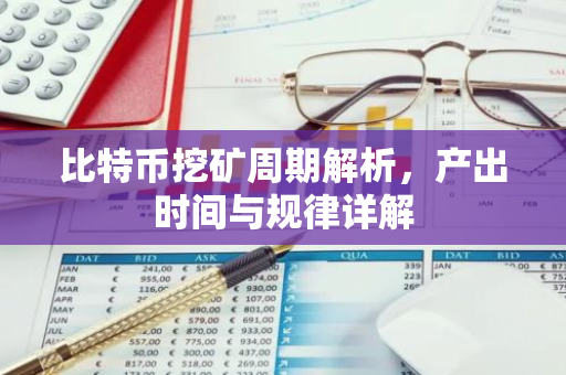 比特币挖矿周期解析，产出时间与规律详解