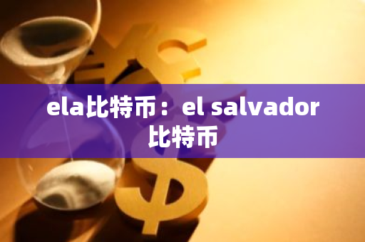 ela比特币：el salvador比特币