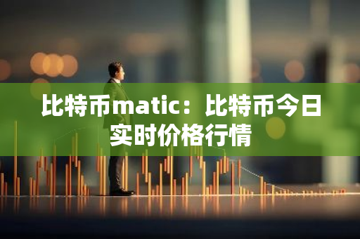比特币matic：比特币今日实时价格行情