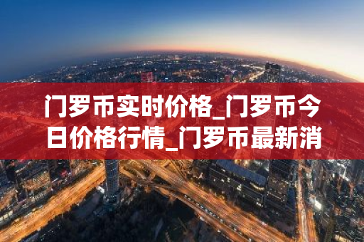 门罗币实时价格_门罗币今日价格行情_门罗币最新消息-第1张图片-智财锋资讯网