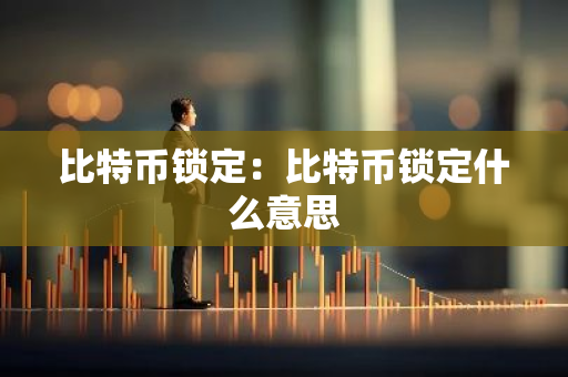 比特币锁定:比特币锁定什么意思-第1张图片-智财锋资讯网 比特币锁定:比特币锁定什么意思-第1张图片-智财锋资讯网