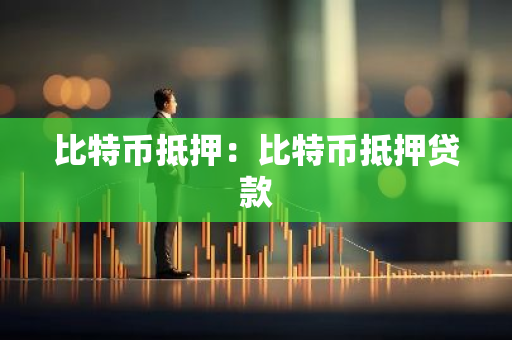 比特币抵押：比特币抵押贷款