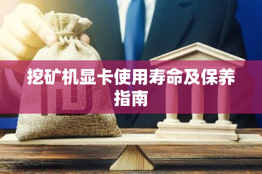 挖矿机显卡使用寿命及保养指南