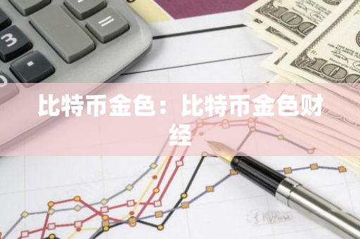 比特币金色:比特币金色财经-第1张图片-智财锋资讯网 比特币金色:比特币金色财经-第1张图片-智财锋资讯网