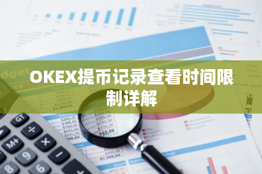 OKEX提币记录查看时间限制详解-第1张图片-智财锋资讯网