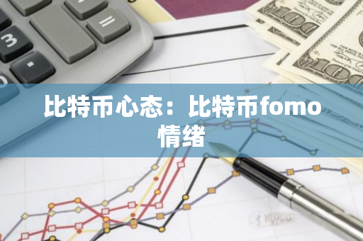 比特币心态：比特币fomo情绪-第1张图片-智财锋资讯网