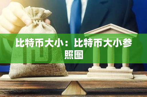 比特币大小:比特币大小参照图-第1张图片-智财锋资讯网 比特币大小:比特币大小参照图-第1张图片-智财锋资讯网