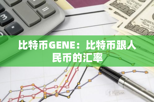 比特币GENE：比特币跟人民币的汇率