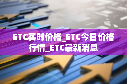 ETC实时价格_ETC今日价格行情_ETC最新消息-第1张图片-智财锋资讯网