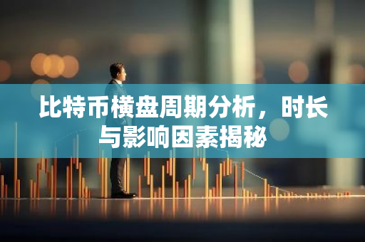 比特币横盘周期分析，时长与影响因素揭秘