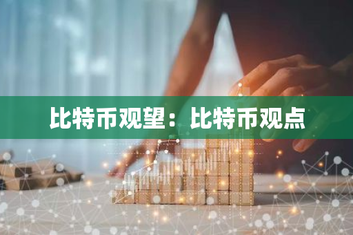 比特币观望:比特币观点-第1张图片-智财锋资讯网 比特币观望:比特币观点-第1张图片-智财锋资讯网
