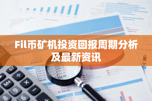 Fil币矿机投资回报周期分析及最新资讯-第1张图片-智财锋资讯网 Fil币矿机投资回报周期分析及最新资讯-第1张图片-智财锋资讯网
