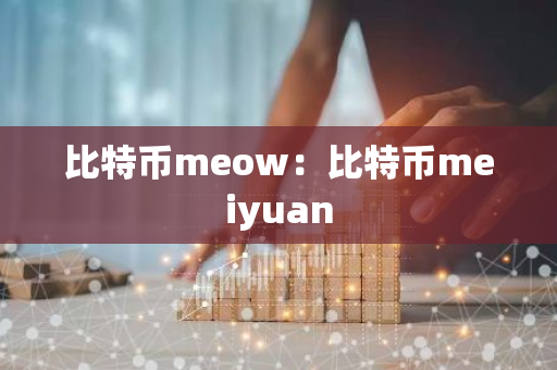 比特币meow：比特币meiyuan