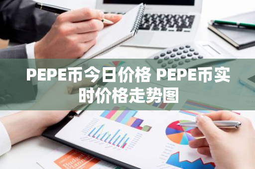 PEPE币今日价格 PEPE币实时价格走势图-第1张图片-智财锋资讯网