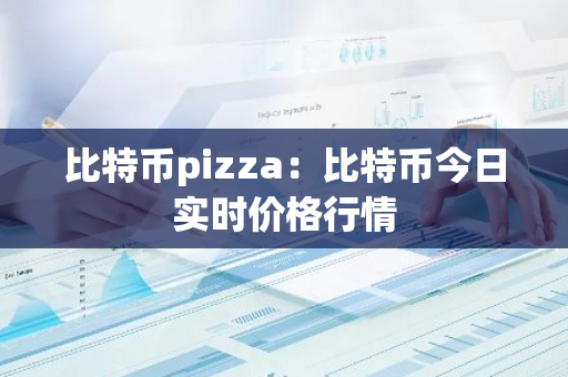 比特币pizza：比特币今日实时价格行情-第1张图片-智财锋资讯网