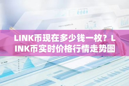 LINK币现在多少钱一枚？LINK币实时价格行情走势图-第1张图片-智财锋资讯网